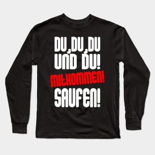 Du, Du, Du Und Du! Mitkommen! Saufen Long Sleeve T-Shirt